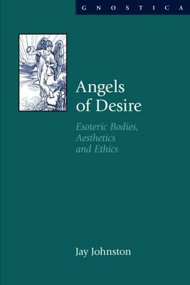 Angels of Desire: Esoteric Bodies, Aesthetics and Ethics by Jay Johnston