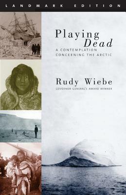 Playing Dead: A Contemplation Concerning the Arctic by Rudy Weibe