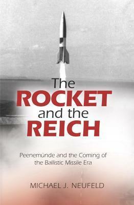 The Rocket and the Reich: Peenemunde and the Coming of the Ballistic Missile Era by Michael J. Neufeld