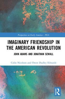 Imaginary Friendship in the American Revolution: John Adams and Jonathan Sewall by Colin Nicolson, Owen Dudley Edwards