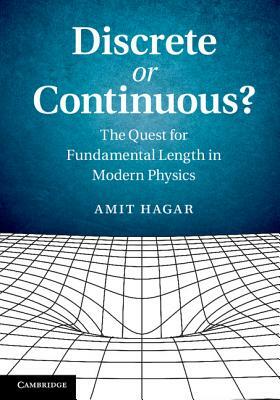 Discrete or Continuous?: The Quest for Fundamental Length in Modern Physics by Amit Hagar