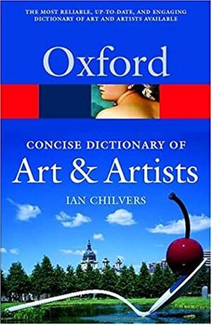 The Concise Oxford Dictionary of Art and Artists by Ian Chilvers