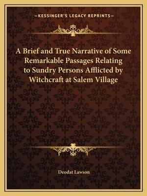 A Brief and True Narrative of Some Remarkable Passages Relating to Sundry Persons Afflicted by Witchcraft at Salem Village by Deodat Lawson