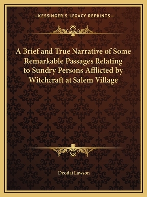A Brief and True Narrative of Some Remarkable Passages Relating to Sundry Persons Afflicted by Witchcraft at Salem Village by Deodat Lawson