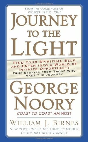 Journey to the Light: Find Your Spiritual Self and Enter Into a World of Infinite Opportunity: True Stories from Those Who Made the Journey by William J. Birnes, George Noory