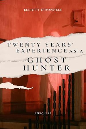 Twenty Years' Experience as a Ghost Hunter by Elliott O'Donnell