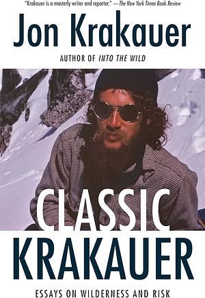 Classic Krakauer: Essays on Wilderness and Risk by Jon Krakauer