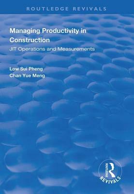 Managing Productivity in Construction: Jit Operations and Measurements by Low Sui Pheng, Chan Yue Meng