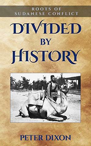 Divided by History: Roots of Sudanese Conflict by Peter Dixon