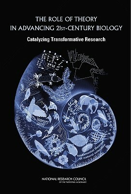 The Role of Theory in Advancing 21st-Century Biology: Catalyzing Transformative Research by Board on Life Sciences, Division on Earth and Life Studies, National Research Council
