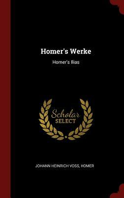 Homer's Werke: Homer's Ilias by Homer, Johann Heinrich Voss