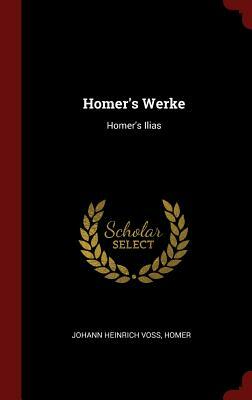 Homer's Werke: Homer's Ilias by Homer, Johann Heinrich Voß