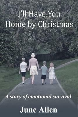 I'll Have You Home by Christmas: A Story of Emotional Survival by June Allen