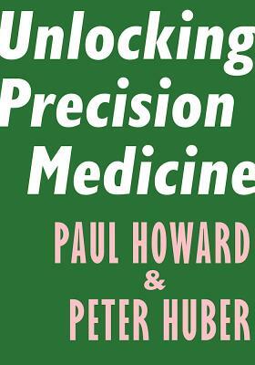 Unlocking Precision Medicine by Peter Huber, Paul Howard