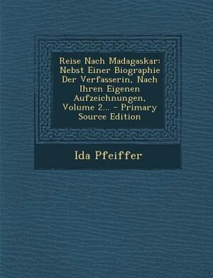 Reise Nach Madagaskar: Nebst Einer Biographie Der Verfasserin, Nach Ihren Eigenen Aufzeichnungen, Volume 2... - Primary Source Edition by Ida Pfeiffer