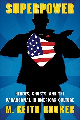 Superpower: Heroes, Ghosts, and the Paranormal in American Culture by M. Keith Booker