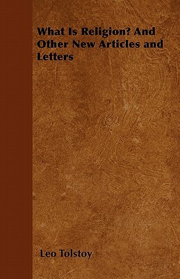 What Is Religion? And Other New Articles and Letters by Leo Tolstoy