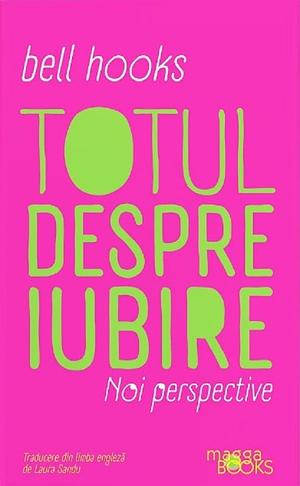 Totul despre iubire. Noi perspective by bell hooks