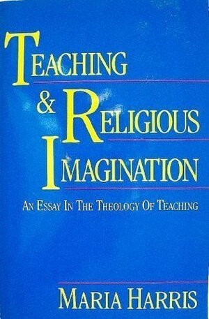 Teaching and Religious Imagination: An Essay in the Theology of Teaching by Maria Harris