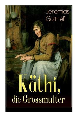 Käthi, die Grossmutter: Eine starke Frauengeschichte aus dem 19. Jahrhundert by Jeremias Gotthelf