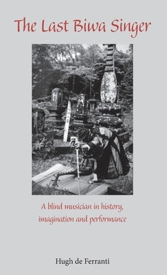 The Last Biwa Singer: A Blind Musician in History, Imagination and Performance by Hugh De Ferranti