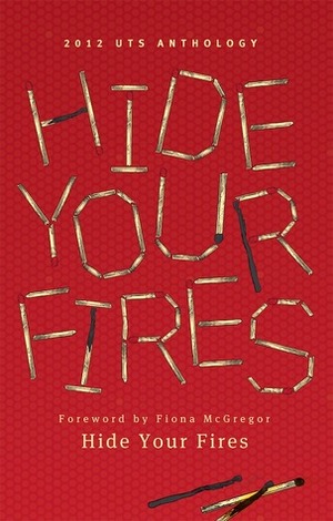 Hide Your Fires: UTS Writers Anthology 2012 by UTS Writers Anthology