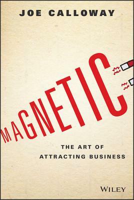 Magnetic: The Art of Attracting Business by Joe Calloway