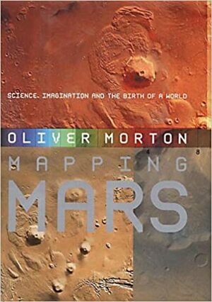 Mapping Mars: Science, Imagination and the Birth of a World by Oliver Morton