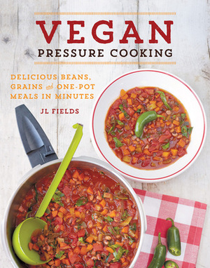 Vegan Pressure Cooking: Delicious Beans, Grains, and One-Pot Meals in Minutes by J.L. Fields