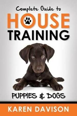 Complete Guide to House Training Puppies and Dogs by Karen Davison