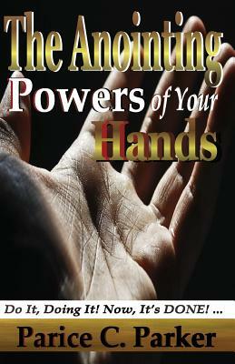 The Anointing Powers of Your Hands by Parice C. Parker