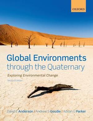 Global Environments Through the Quaternary: Exploring Evironmental Change by Adrian Parker, David Anderson, Andrew Goudie