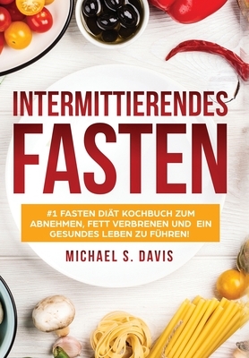 Intermittierendes Fasten: #1 Fasten Diät Kochbuch zum abnehmen, Fett verbrenen und ein gesundes Leben zu führen! Plus einen 7 Tage Essplan! (Der by Michael S. Davis