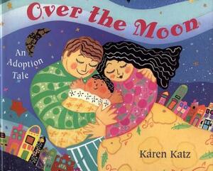 Over the Moon: An Adoption Tale by Karen Katz