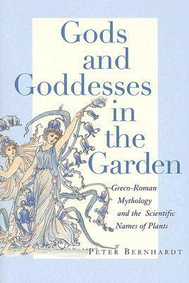 Gods and Goddesses in the Garden: Greco-Roman Mythology and the Scientific Names of Plants by Peter Bernhardt