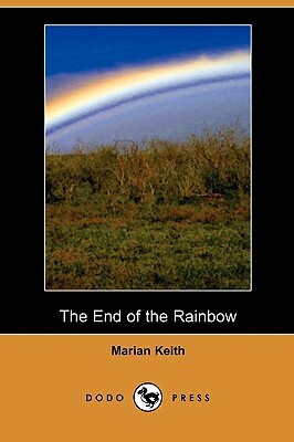The End of the Rainbow (Dodo Press) by Marian Keith