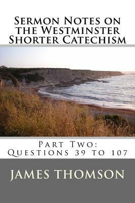 Sermon Notes on the Westminster Shorter Catechism: Part Two: Questions 39 to 107 by Amy Castle, James A. Thomson