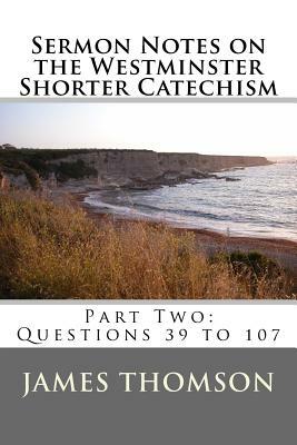 Sermon Notes on the Westminster Shorter Catechism: Part Two: Questions 39 to 107 by James A. Thomson, Amy Castle