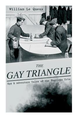 THE GAY TRIANGLE - Spy & Adventure Tales of the Fearless Trio: The Mystery of Rasputin's Jewels, A Race for a Throne, The Sorcerer of Soho, The Master by William Le Queux