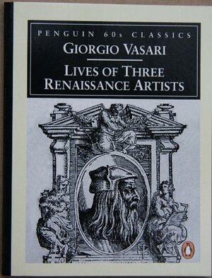 Lives of Three Renaissance Artists by Giorgio Vasari, George Bull