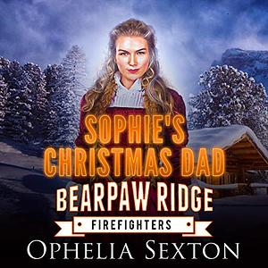 Sophie's Christmas Dad: A Bearpaw Ridge Firefighters Holiday Novella by Ophelia Sexton