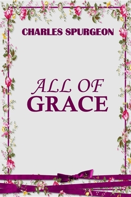 All of Grace (Spurgeon Classics) by Charles Spurgeon