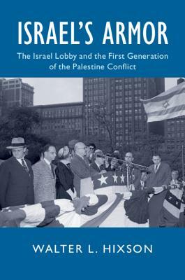 Israel's Armor: The Israel Lobby and the First Generation of the Palestine Conflict by Walter L. Hixson