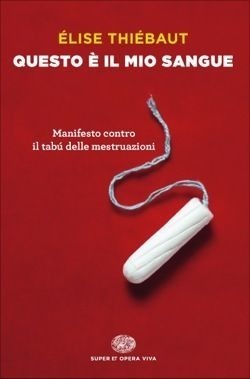 Questo è il mio sangue: Manifesto contro il tabù delle mestruazioni by Élise Thiébaut