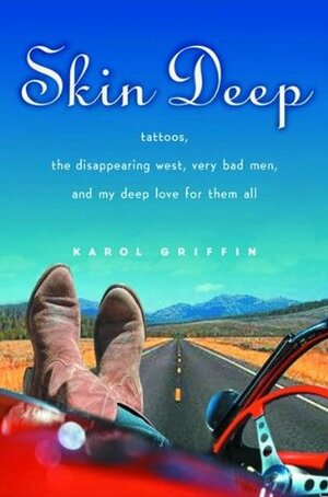 Skin Deep: Tattoos, the Disappearing West, Very Bad Men, and My Deep Love for Them All by Karol Griffin