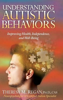 Understanding Autistic Behaviors: Improving Health, Independence, and Well-Being by Theresa Regan