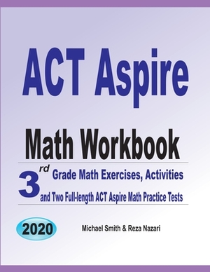 ACT Aspire Math Workbook: 3rd Grade Math Exercises, Activities, and Two Full-Length ACT Aspire Math Practice Tests by Michael Smith, Reza Nazari