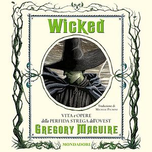 Wicked: Vita e opere della perfida strega dell'Ovest by Gregory Maguire