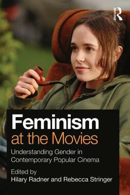 Feminism at the Movies: Understanding Gender in Contemporary Popular Cinema by Rebecca Stringer, Hilary Radner