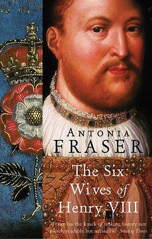 The Six Wives of Henry VIII by Lady Antonia Fraser, Lady Antonia Fraser